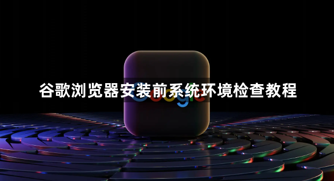 谷歌浏览器安装前系统环境检查教程1