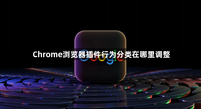 Chrome浏览器插件行为分类在哪里调整1