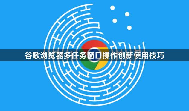 谷歌浏览器多任务窗口操作创新使用技巧1