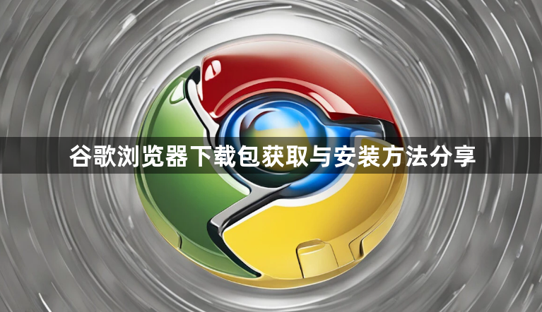 谷歌浏览器下载包获取与安装方法分享1