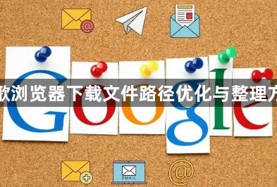 谷歌浏览器下载文件路径优化与整理方法1
