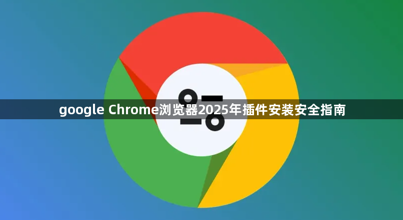 google Chrome浏览器2025年插件安装安全指南1