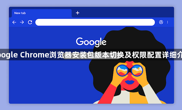 google Chrome浏览器安装包版本切换及权限配置详细介绍1