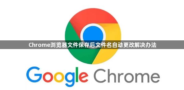 Chrome浏览器文件保存后文件名自动更改解决办法1