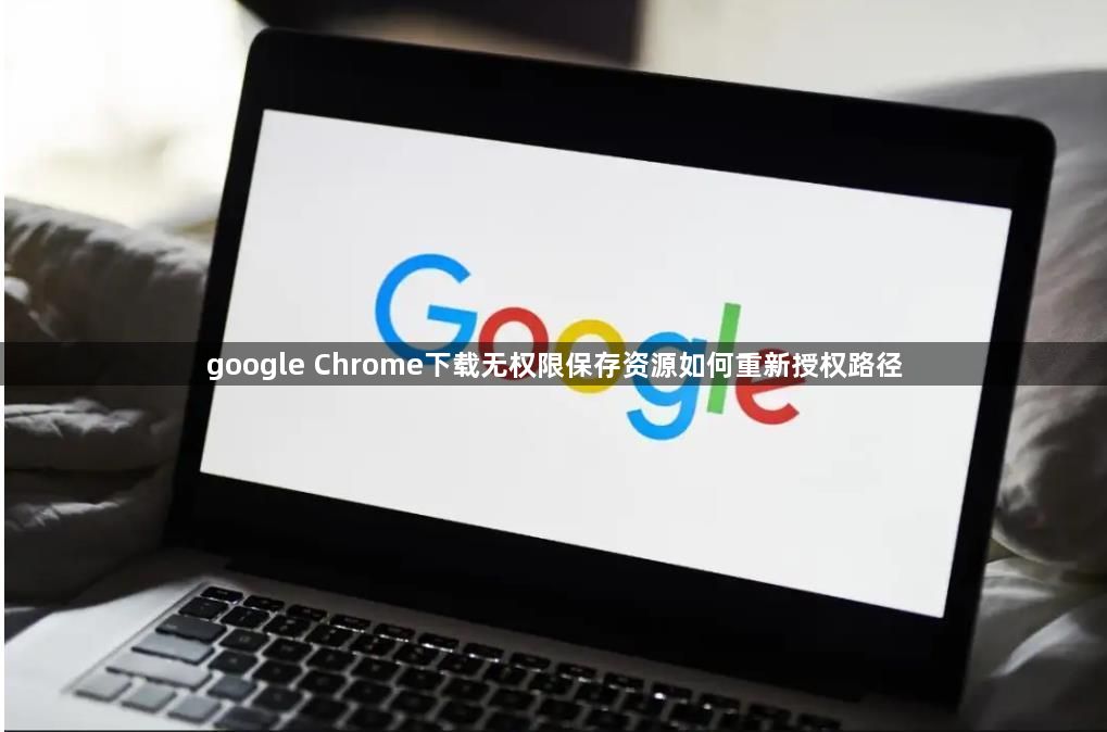 google Chrome下载无权限保存资源如何重新授权路径1