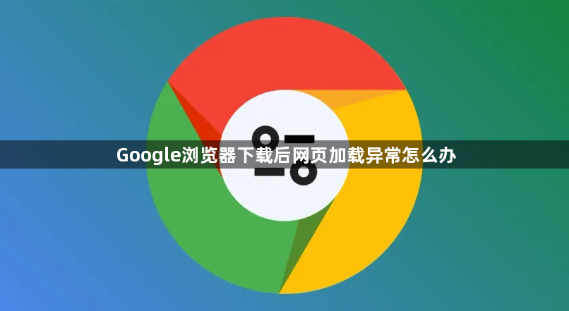 Google浏览器下载后网页加载异常怎么办1