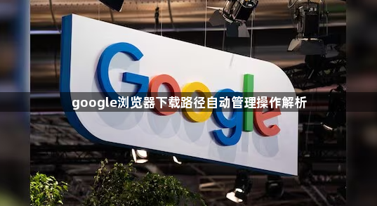 google浏览器下载路径自动管理操作解析1