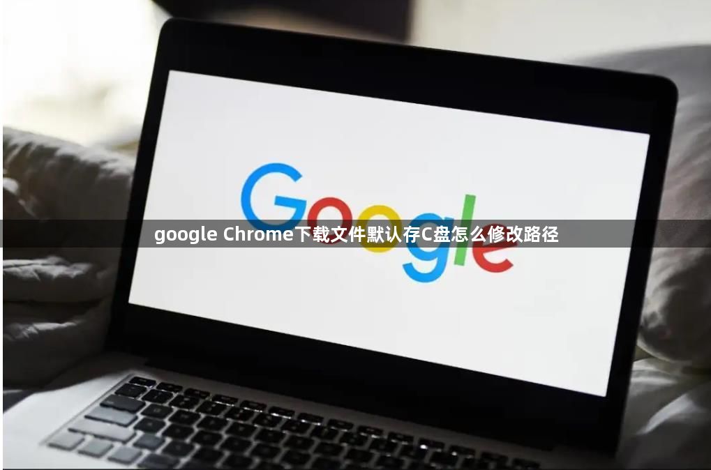 google Chrome下载文件默认存C盘怎么修改路径1