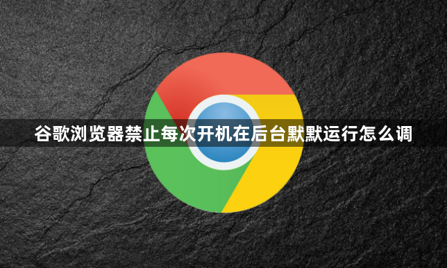 谷歌浏览器禁止每次开机在后台默默运行怎么调1