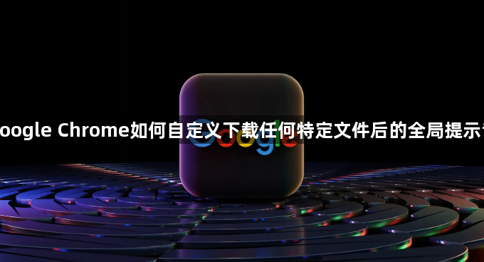 google Chrome如何自定义下载任何特定文件后的全局提示音1
