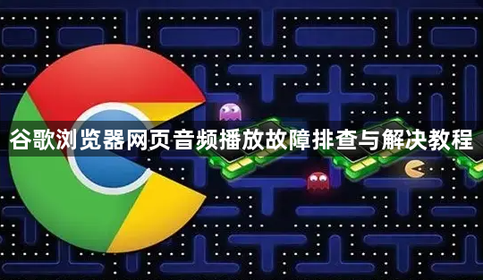 谷歌浏览器网页音频播放故障排查与解决教程1