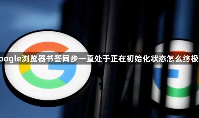 google浏览器书签同步一直处于正在初始化状态怎么终极修1