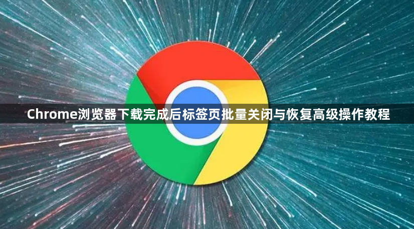 Chrome浏览器下载完成后标签页批量关闭与恢复高级操作教程1