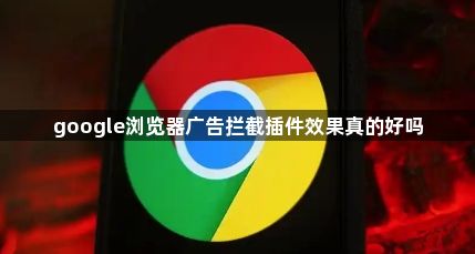 google浏览器广告拦截插件效果真的好吗1