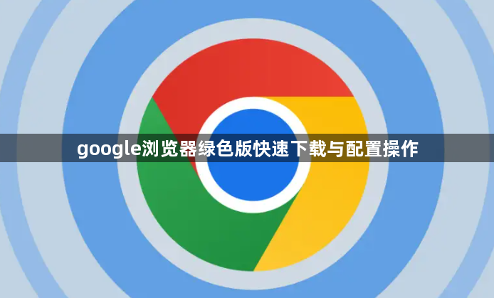 google浏览器绿色版快速下载与配置操作1
