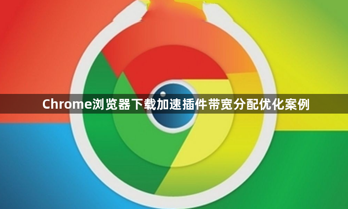 Chrome浏览器下载加速插件带宽分配优化案例1