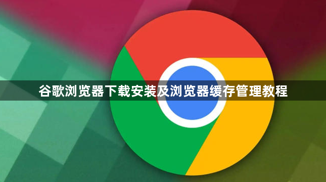 谷歌浏览器下载安装及浏览器缓存管理教程1