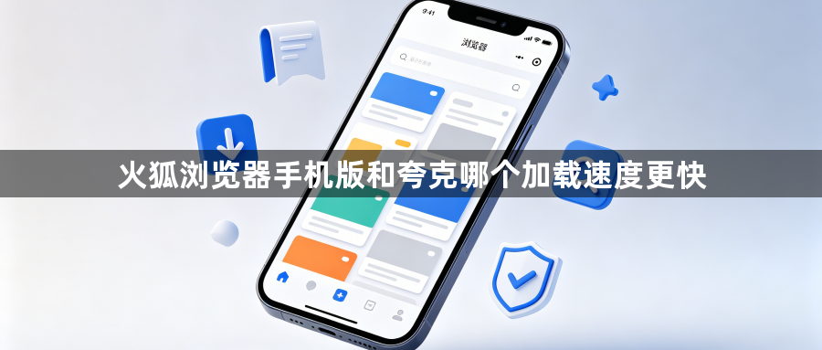 火狐浏览器手机版和夸克哪个加载速度更快1