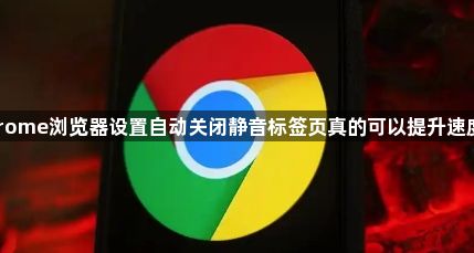 Chrome浏览器设置自动关闭静音标签页真的可以提升速度吗1