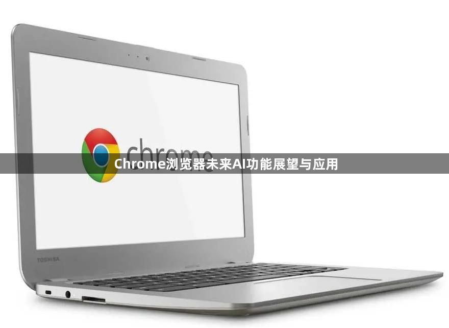 Chrome浏览器未来AI功能展望与应用1