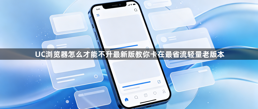UC浏览器怎么才能不升最新版教你卡在最省流轻量老版本1
