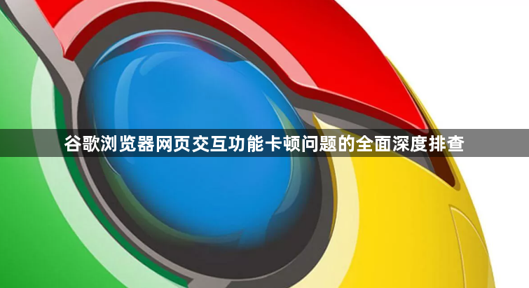谷歌浏览器网页交互功能卡顿问题的全面深度排查1
