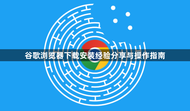 谷歌浏览器下载安装经验分享与操作指南1