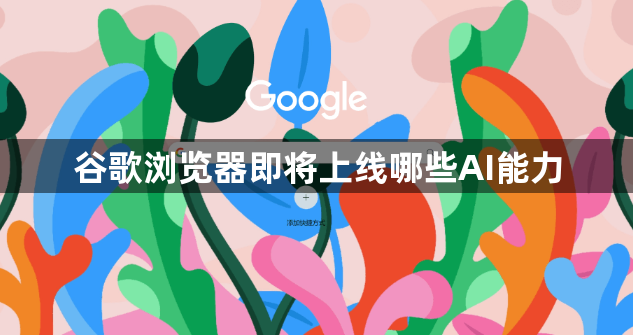 谷歌浏览器即将上线哪些AI能力1