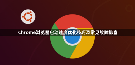 Chrome浏览器启动速度优化技巧及常见故障排查1