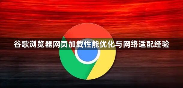 谷歌浏览器网页加载性能优化与网络适配经验1