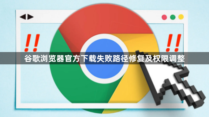 谷歌浏览器官方下载失败路径修复及权限调整1