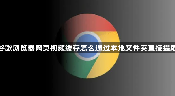 谷歌浏览器网页视频缓存怎么通过本地文件夹直接提取1