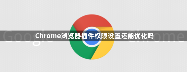 Chrome浏览器插件权限设置还能优化吗1