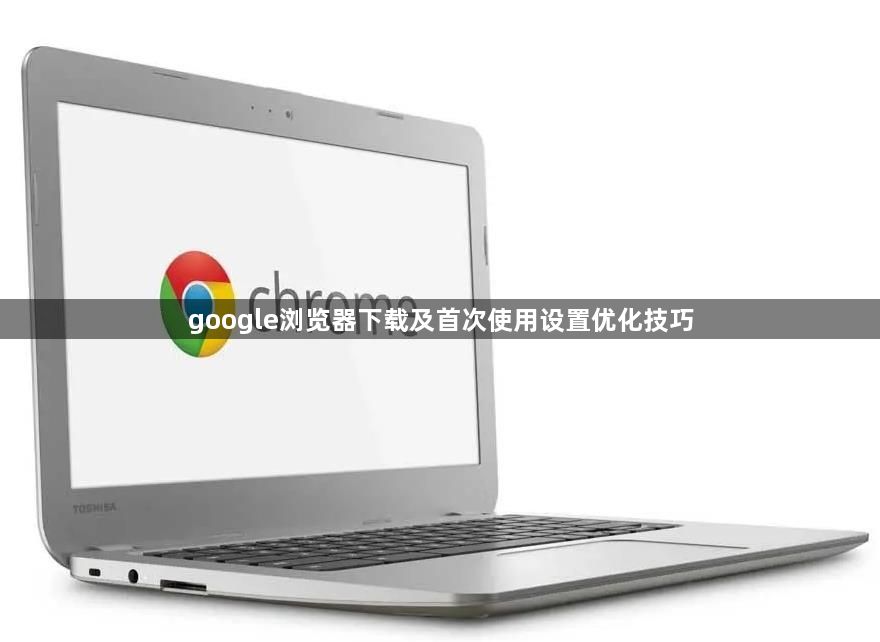 google浏览器下载及首次使用设置优化技巧1