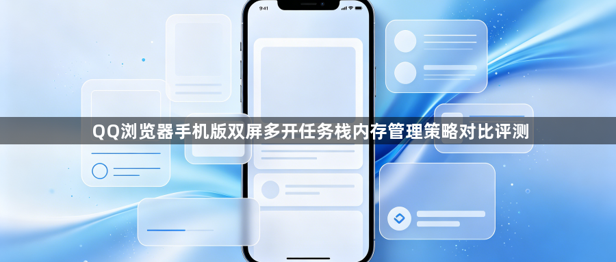 QQ浏览器手机版双屏多开任务栈内存管理策略对比评测1