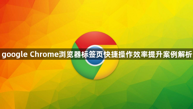 google Chrome浏览器标签页快捷操作效率提升案例解析1
