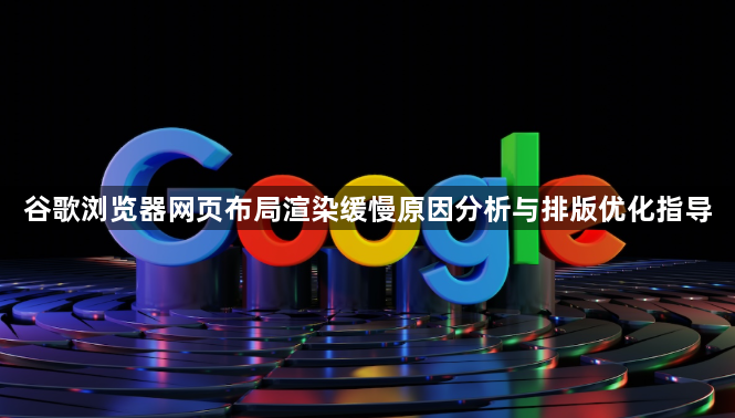 谷歌浏览器网页布局渲染缓慢原因分析与排版优化指导1