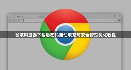 谷歌浏览器下载后密码自动填充与安全管理优化教程1