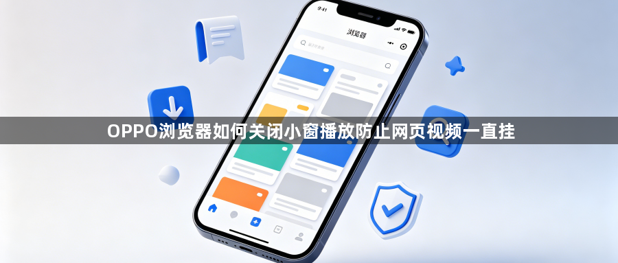 OPPO浏览器如何关闭小窗播放防止网页视频一直挂1
