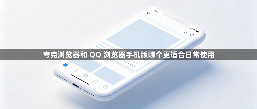 夸克浏览器和 QQ 浏览器手机版哪个更适合日常使用1