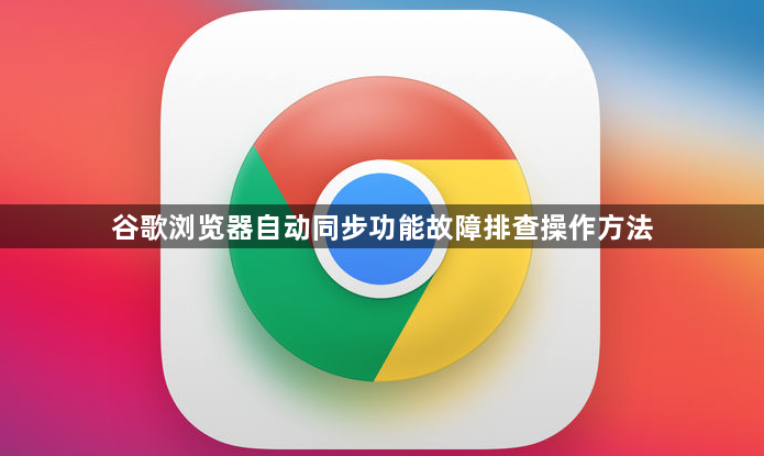 谷歌浏览器自动同步功能故障排查操作方法1