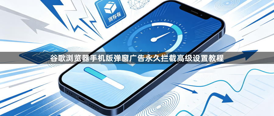 谷歌浏览器手机版弹窗广告永久拦截高级设置教程1