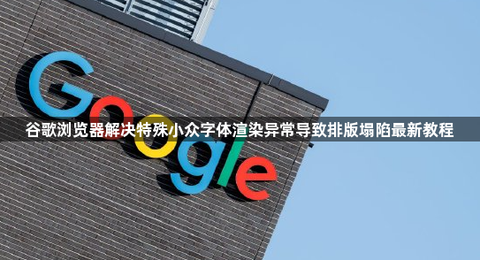 谷歌浏览器解决特殊小众字体渲染异常导致排版塌陷最新教程1