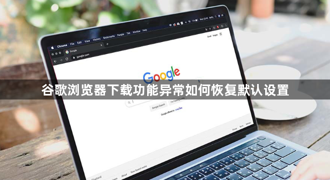 谷歌浏览器下载功能异常如何恢复默认设置1