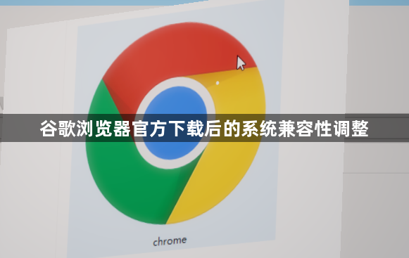 谷歌浏览器官方下载后的系统兼容性调整1
