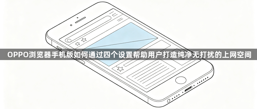 OPPO浏览器手机版如何通过四个设置帮助用户打造纯净无打扰的上网空间1