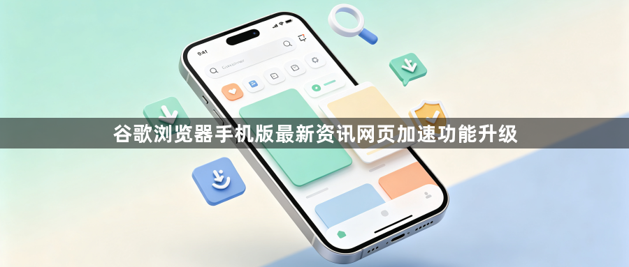 谷歌浏览器手机版最新资讯网页加速功能升级1