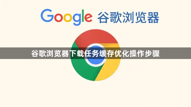 谷歌浏览器下载任务缓存优化操作步骤1