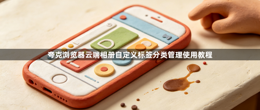 夸克浏览器云端相册自定义标签分类管理使用教程1