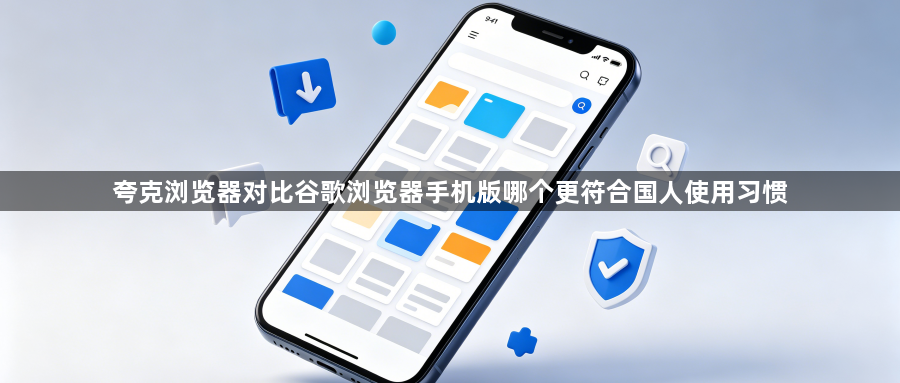 夸克浏览器对比谷歌浏览器手机版哪个更符合国人使用习惯1